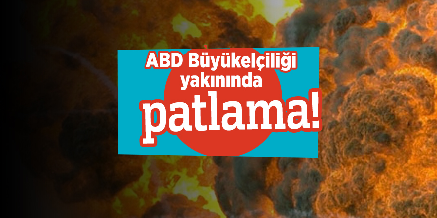 ABD Büyükelçiliği yakınında patlama!