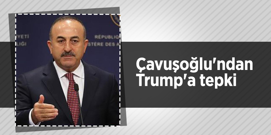 Çavuşoğlu'ndan Trump'a tepki