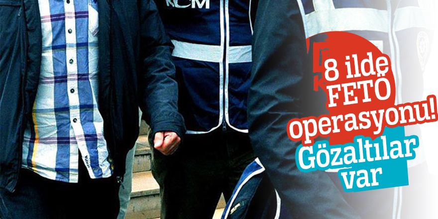8 ilde FETÖ operasyonu! Gözaltılar var