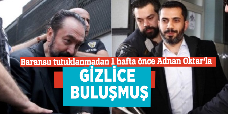 Baransu tutuklanmadan 1 hafta önce Adnan Oktar'la gizlice buluşmuş