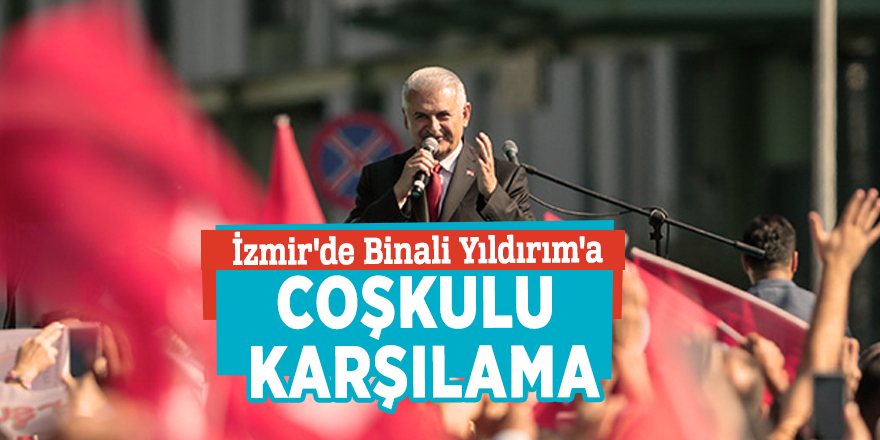 İzmir'de Binali Yıldırım'a coşkulu karşılama
