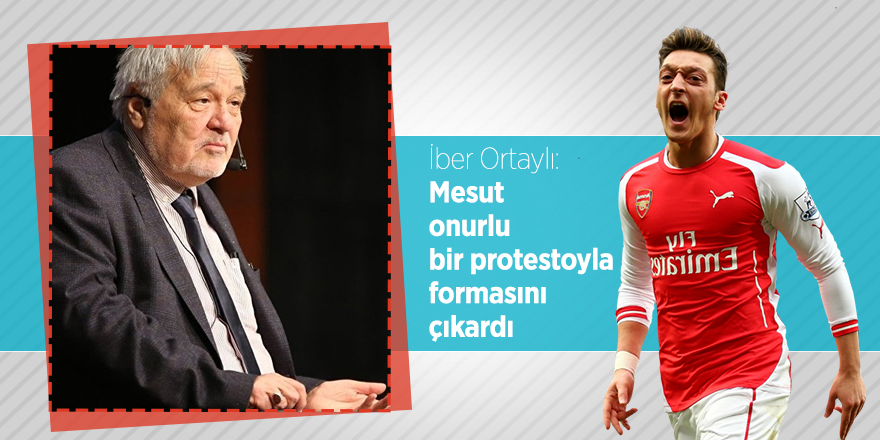 İber Ortaylı: Mesut onurlu bir protestoyla formasını çıkardı