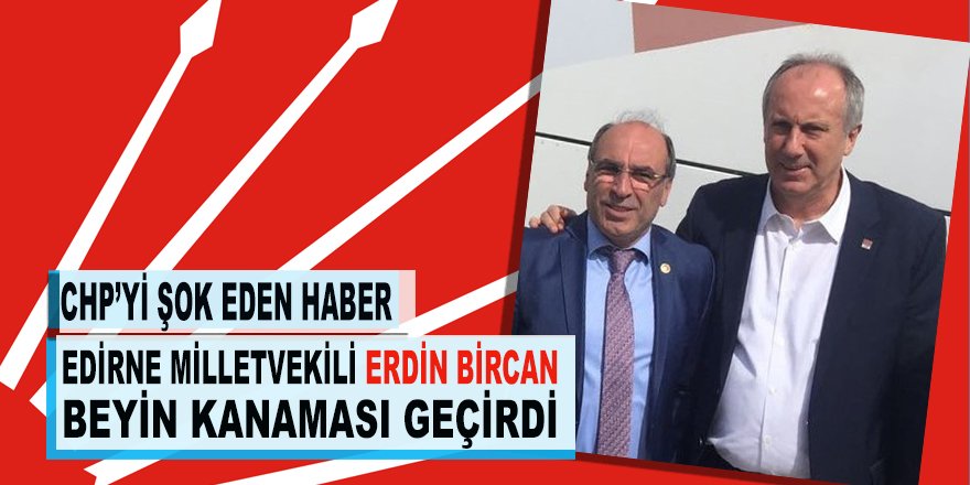 Muharrem İnce’yi yıkan haber: Edirne Milletvekili Bircan hastaneye kaldırıldı