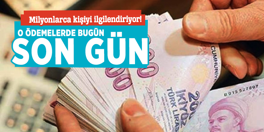 Milyonlarca kişiyi ilgilendiriyor! O ödemelerde bugün son gün