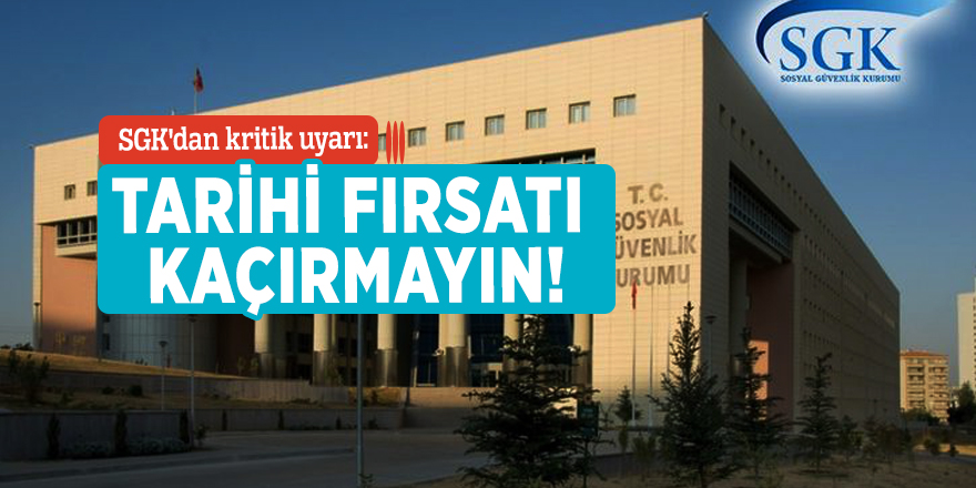SGK'dan kritik uyarı: Tarihi fırsatı kaçırmayın!