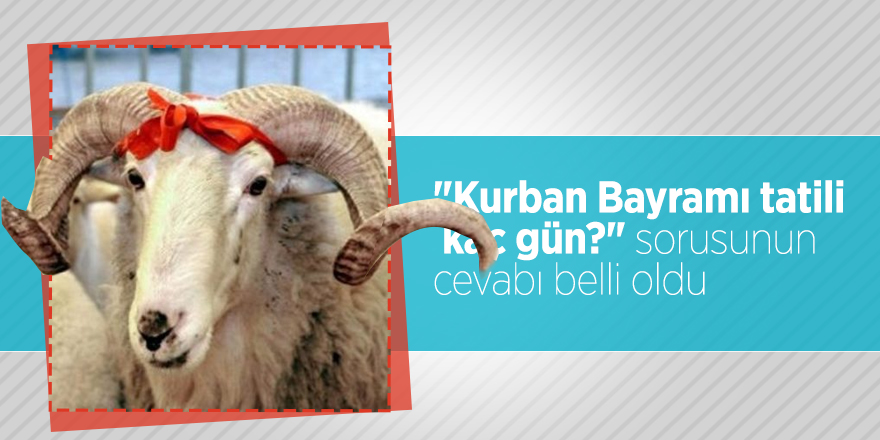 "Kurban Bayramı tatili kaç gün?" sorusunun cevabı belli oldu
