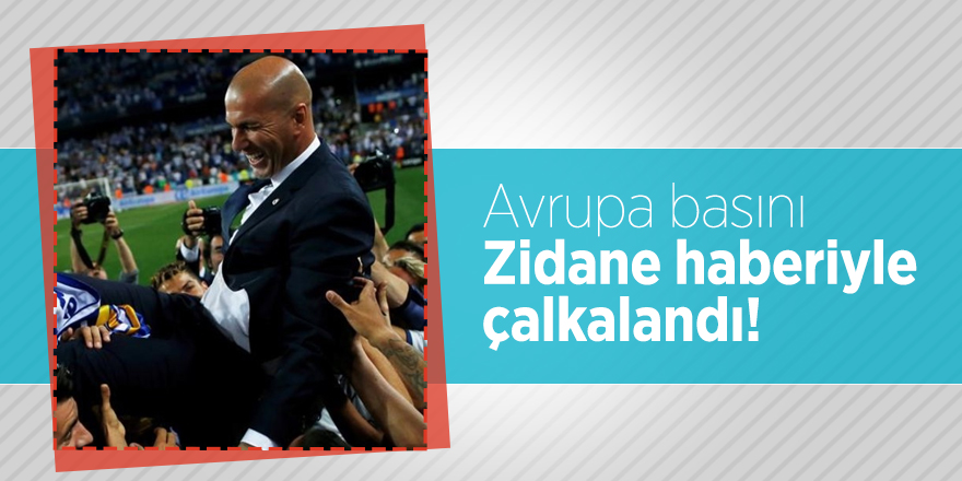 Avrupa basını  Zidane haberiyle çalkalandı!