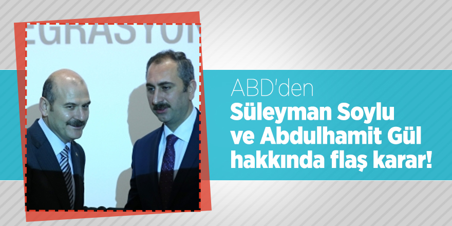 ABD'den Süleyman Soylu ve Abdulhamit Gül hakkında flaş karar!