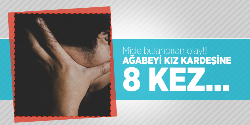 Mide bulandıran olay!!! AĞABEYİ KIZ KARDEŞİNE 8 KEZ...