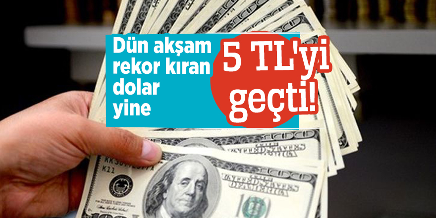Dün akşam rekor kıran dolar yine 5 TL'yi geçti!