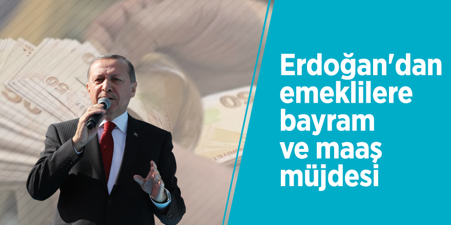 Erdoğan'dan emeklilere bayram ve maaş müjdesi