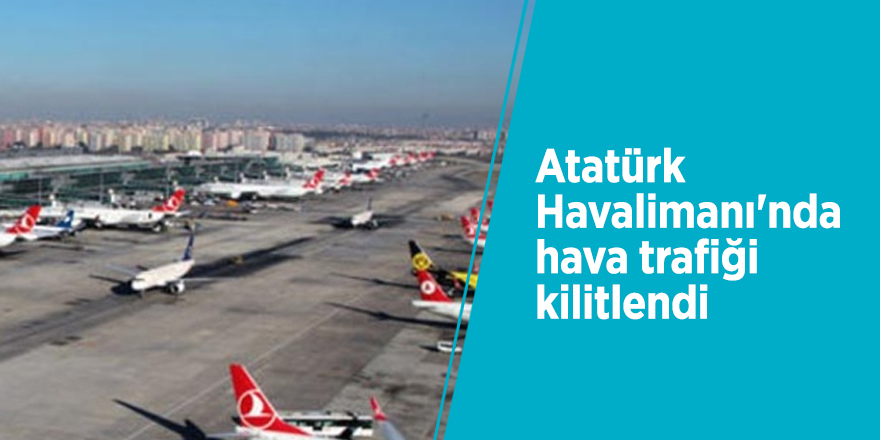 Atatürk Havalimanı'nda hava trafiği kilitlendi