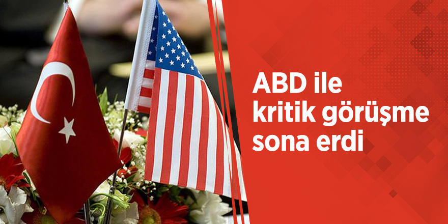 ABD ile kritik görüşme sona erdi