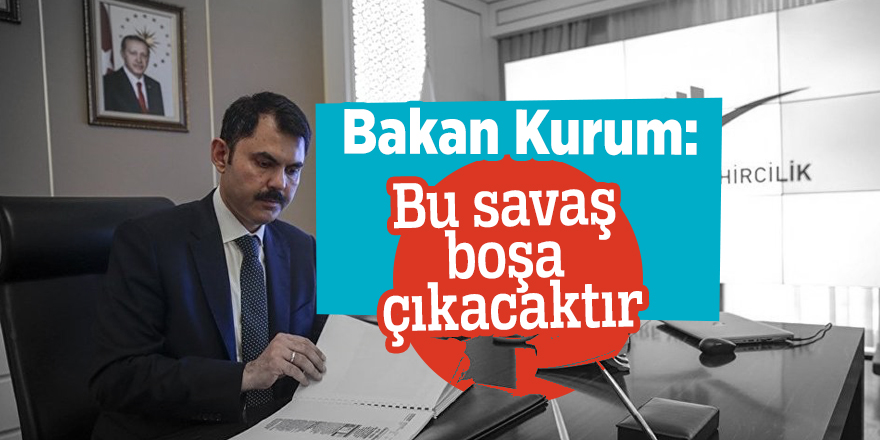Bakan Kurum: Bu savaş boşa çıkacaktır