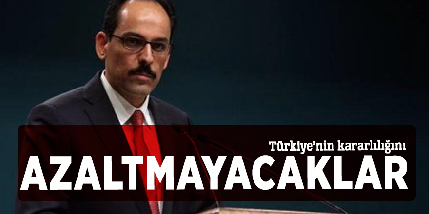 İbrahim Kalın: Türkiye’nin kararlılığını azaltmayacaklar