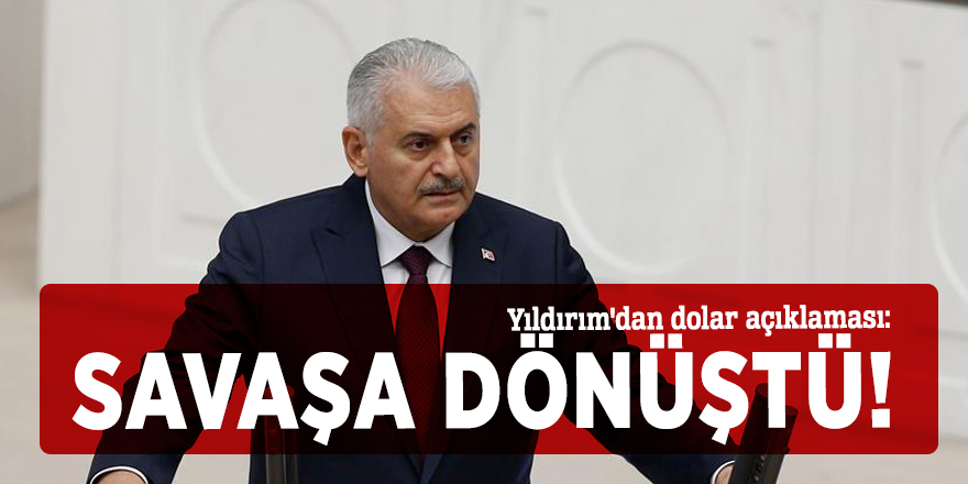 Yıldırım'dan dolar açıklaması: Savaşa dönüştü!