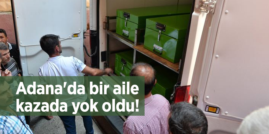 Adana'da bir aile kazada yok oldu
