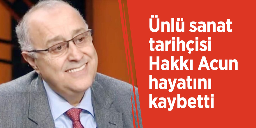 Ünlü sanat tarihçisi Hakkı Acun hayatını kaybetti