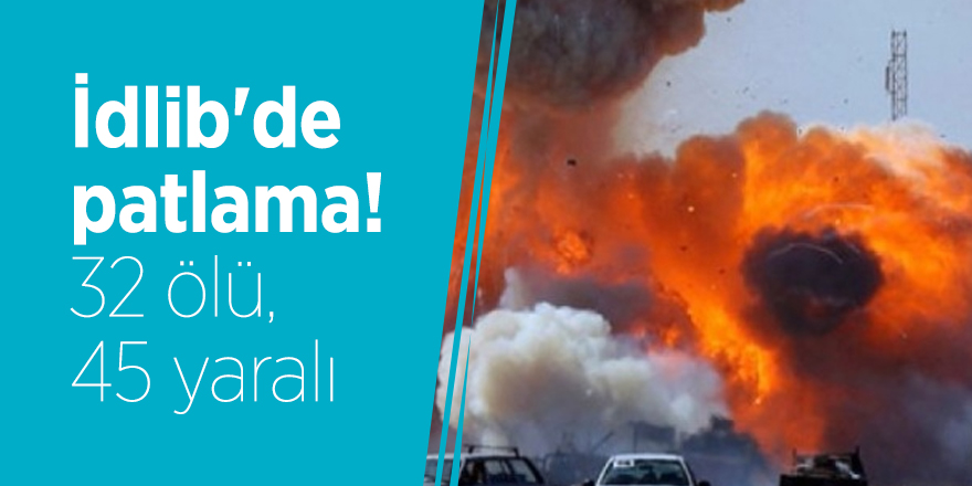 İdlib'de patlama! 32 ölü, 45 yaralı