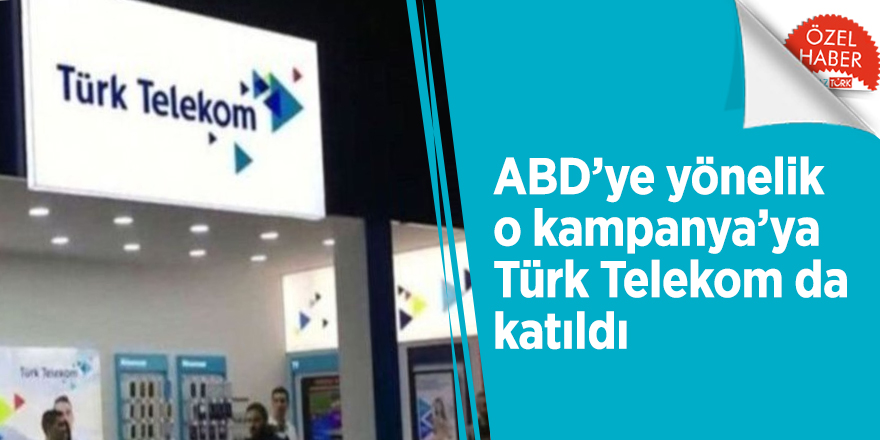 ABD’ye yönelik o kampanya’ya Türk Telekom da katıldı
