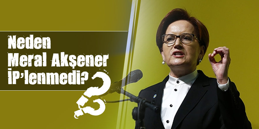 Neden Meral Akşener İP’lenmedi? - CELALETTİN YÜNEL