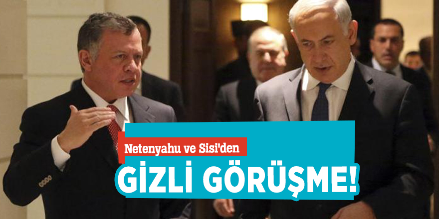 Netenyahu ve Sisi'den gizli görüşme!