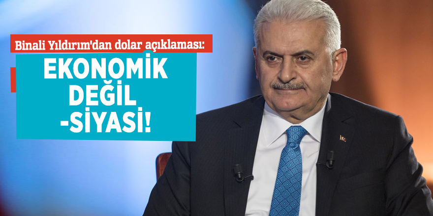 Binali Yıldırım'dan dolar açıklaması: Ekonomik değil siyasi!