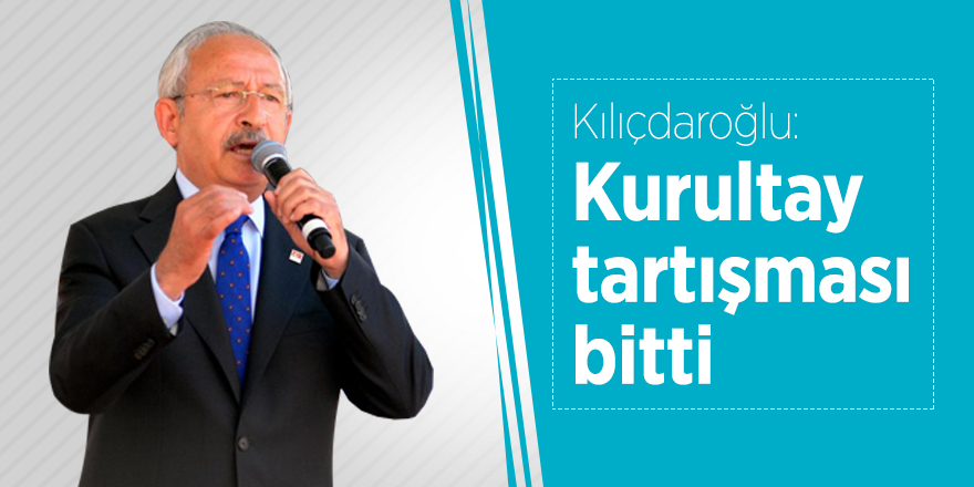 Kılıçdaroğlu: Kurultay tartışması bitti
