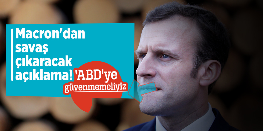 Macron'dan savaş çıkaracak açıklama! 'ABD'ye güvenmemeliyiz'