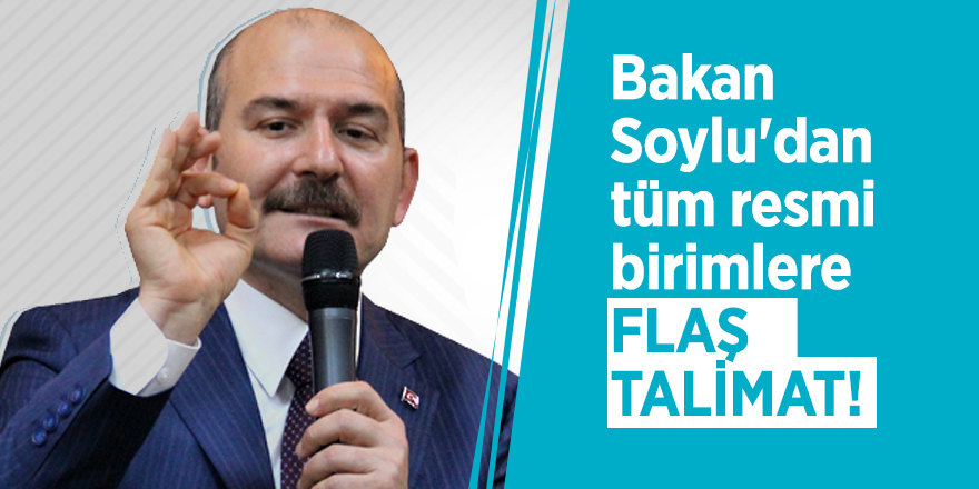 Bakan Soylu'dan tüm resmi birimlere flaş talimat!