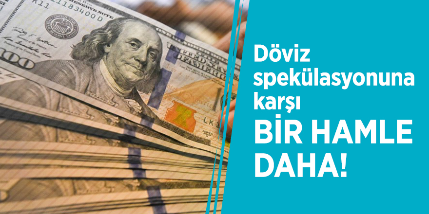 Döviz spekülasyonuna karşı bir hamle daha!