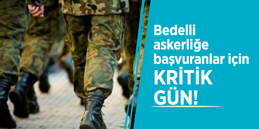 Bedelli askerliğe başvuranlar için kritik gün!