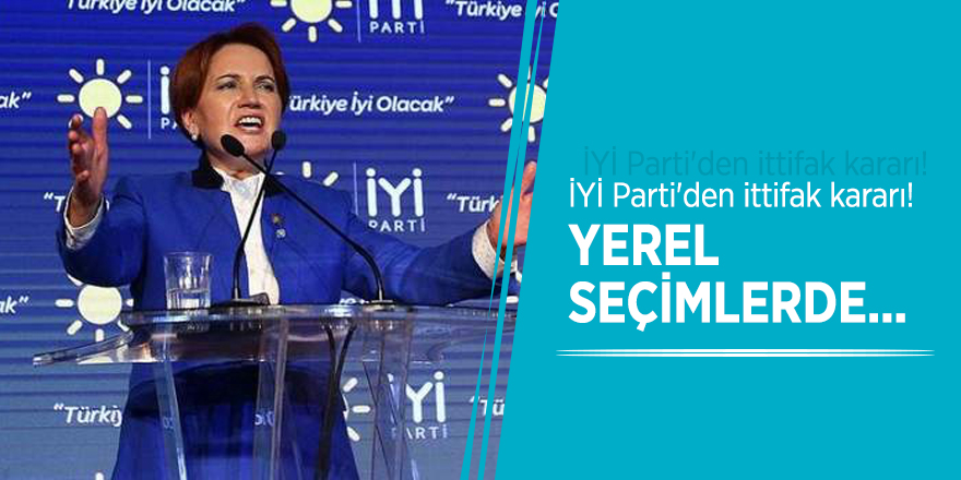 İYİ Parti'den ittifak kararı! Yerel seçimlerde...