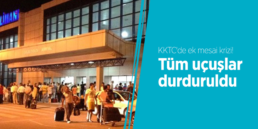 KKTC'de ek mesai krizi! Tüm uçuşlar durduruldu