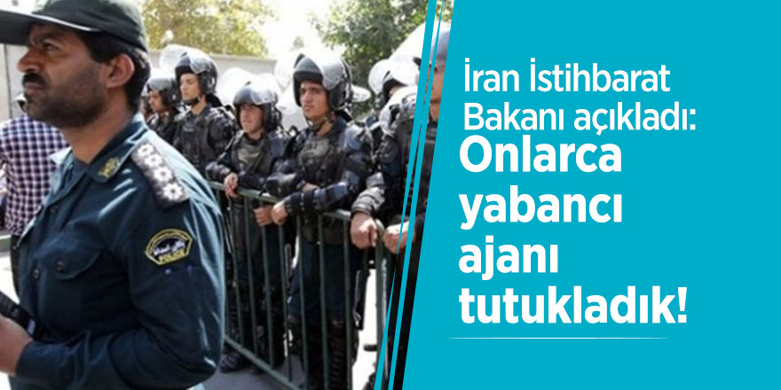 İran İstihbarat Bakanı açıkladı: Onlarca yabancı ajanı tutukladık!