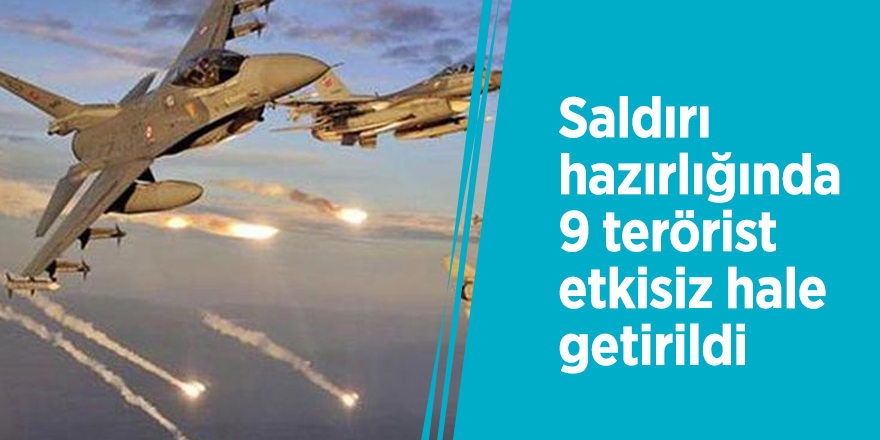 Saldırı hazırlığında 9 terörist etkisiz hale getirildi