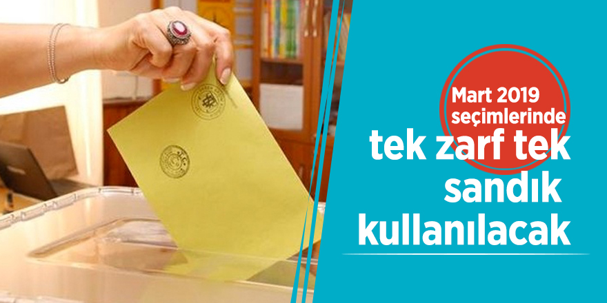 Mart 2019 seçimlerinde tek zarf tek sandık kullanılacak