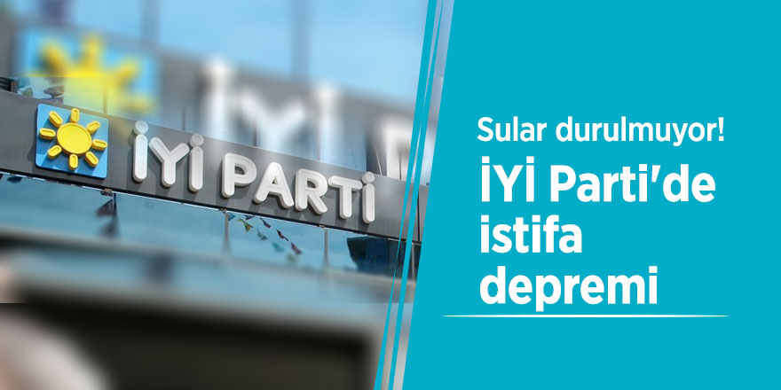 İYİ Parti'de istifa depremi