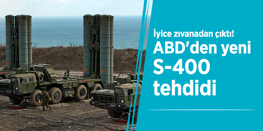 İyice zıvanadan çıktı! ABD'den yeni S-400 tehdidi