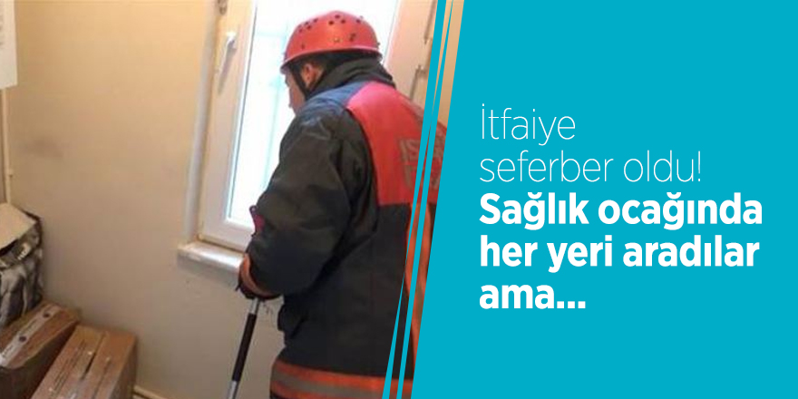 İtfaiye seferber oldu! Sağlık ocağında her yeri aradılar ama...