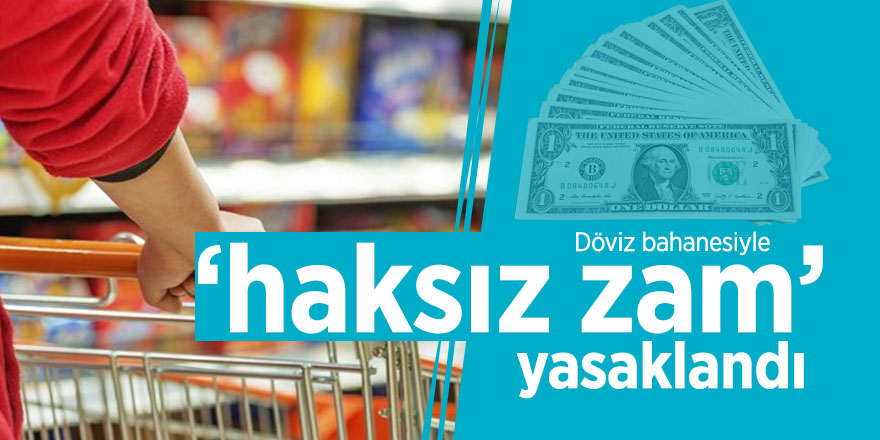 Döviz bahanesiyle ‘haksız zam’ yasaklandı