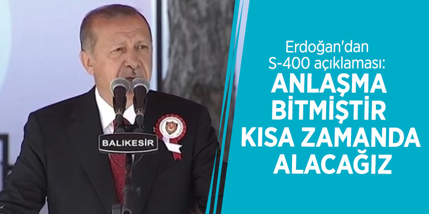 Erdoğan'dan S-400 açıklaması: Anlaşma bitmiştir kısa zamanda alacağız
