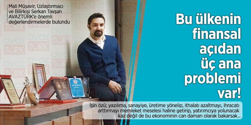 Mali Müşavir, Uzlaştırmacı ve Bilirkişi Serkan Tavşan: Bu ülkenin ‘finansal açıdan’ üç ana problemi var!