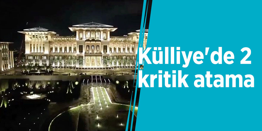 Külliye'de 2 kritik atama