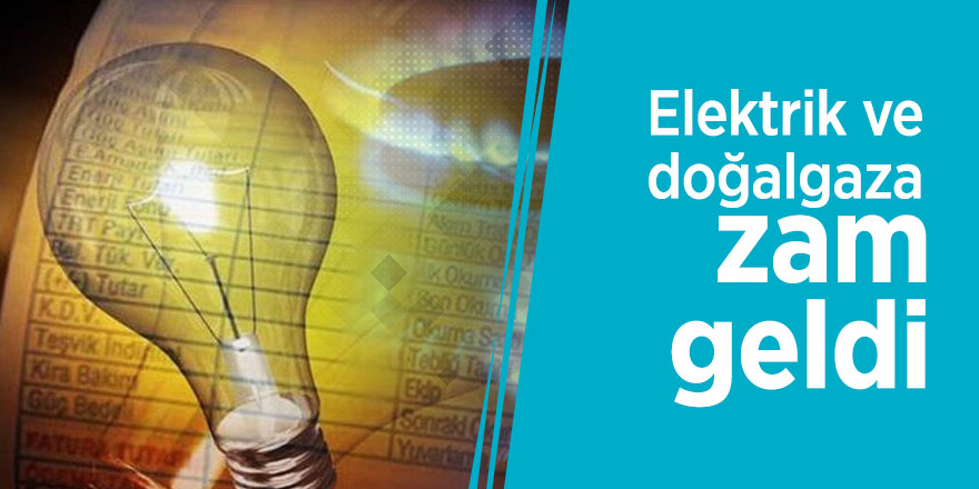 Elektrik ve doğalgaza zam geldi
