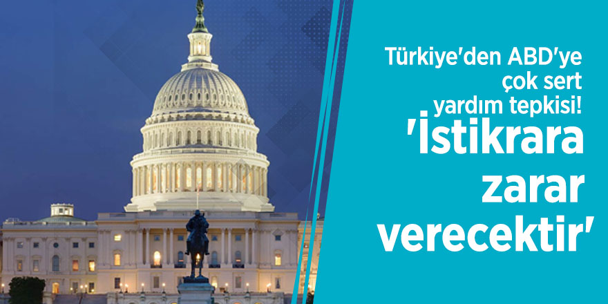 Türkiye'den ABD'ye çok sert yardım tepkisi! 'İstikrara zarar verecektir'
