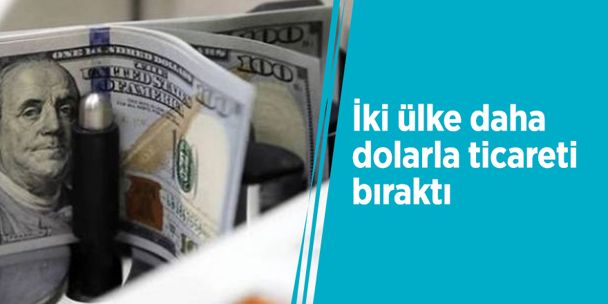 İki ülke dolarla ticareti bıraktı