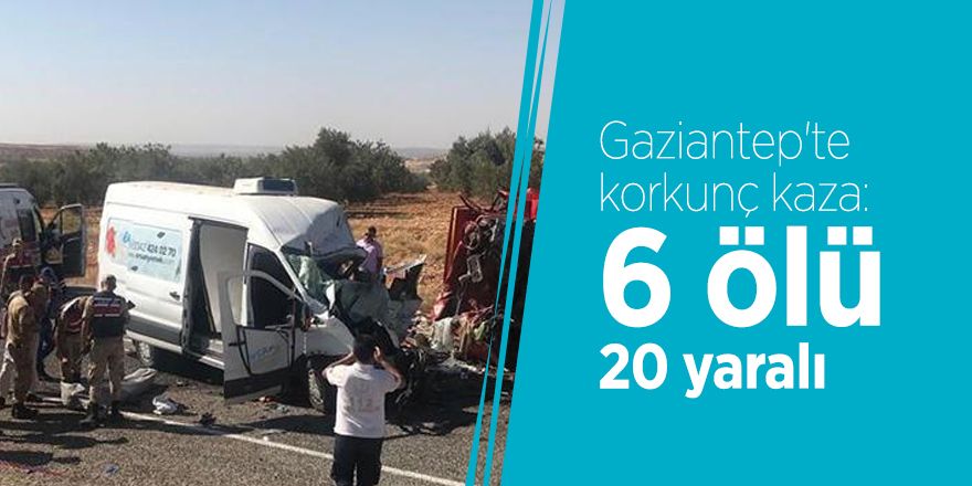 Gaziantep'te korkunç kaza: 6 ölü 20 yaralı