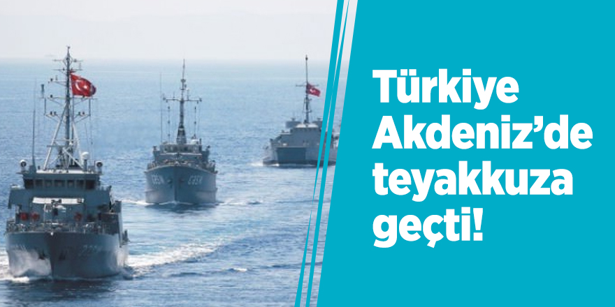 Türkiye Akdeniz’de teyakkuza geçti!