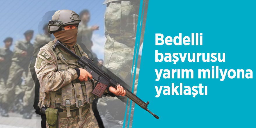 Bedelli başvurusu yarım milyona yaklaştı